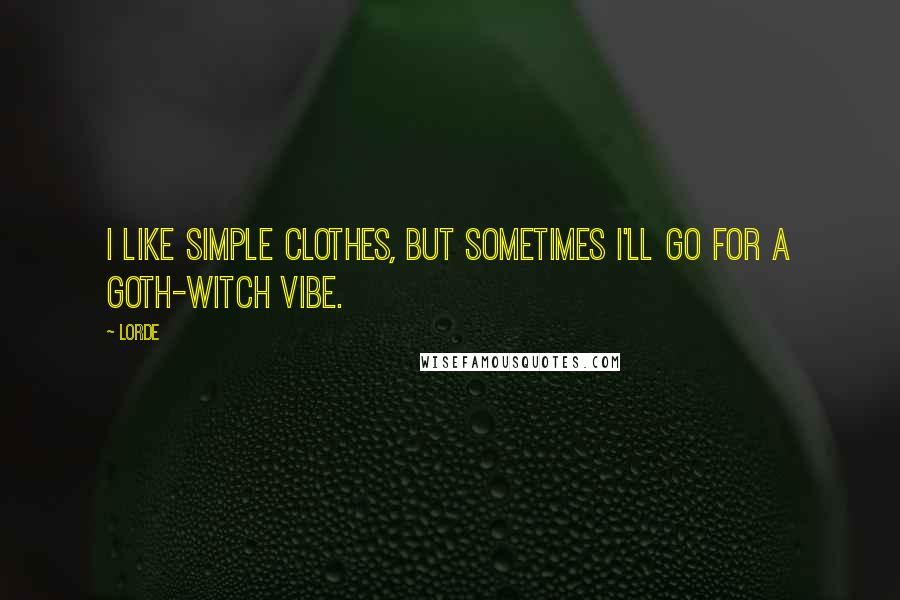 Lorde Quotes: I like simple clothes, but sometimes I'll go for a goth-witch vibe.