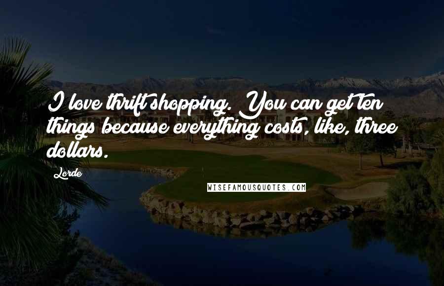 Lorde Quotes: I love thrift shopping. You can get ten things because everything costs, like, three dollars.