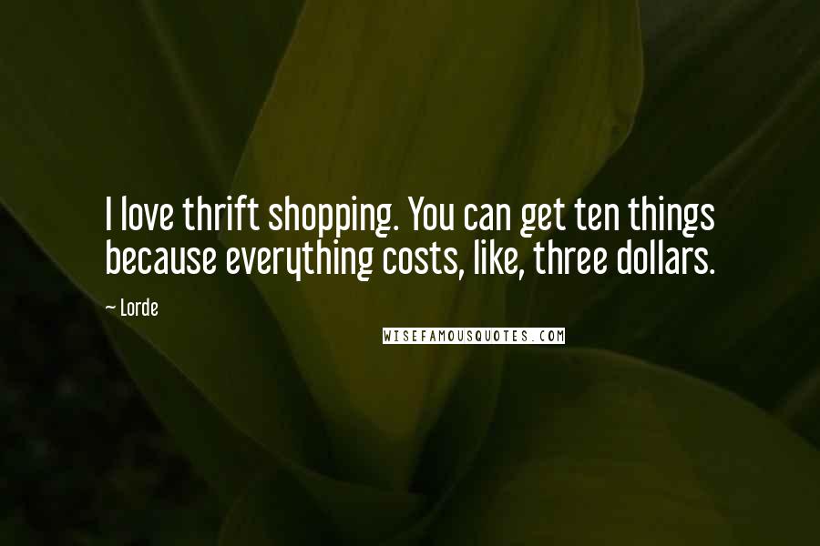 Lorde Quotes: I love thrift shopping. You can get ten things because everything costs, like, three dollars.