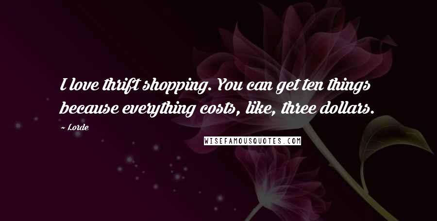 Lorde Quotes: I love thrift shopping. You can get ten things because everything costs, like, three dollars.