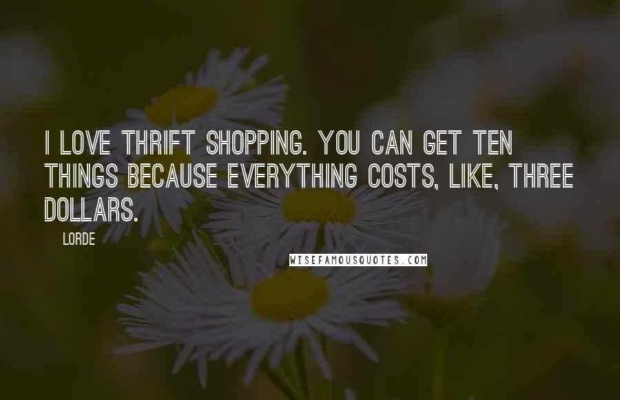 Lorde Quotes: I love thrift shopping. You can get ten things because everything costs, like, three dollars.