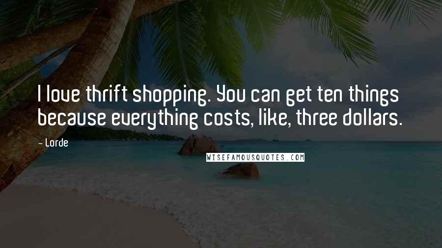 Lorde Quotes: I love thrift shopping. You can get ten things because everything costs, like, three dollars.