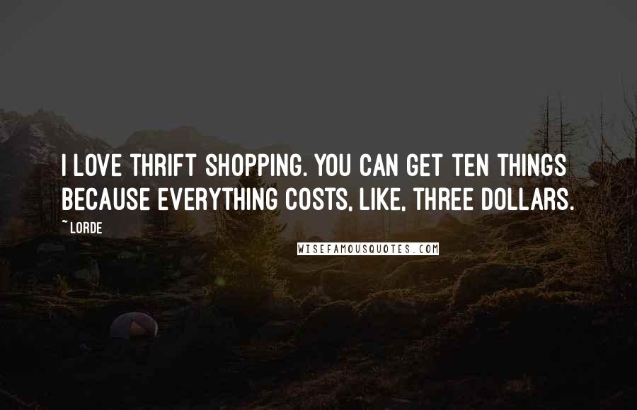 Lorde Quotes: I love thrift shopping. You can get ten things because everything costs, like, three dollars.