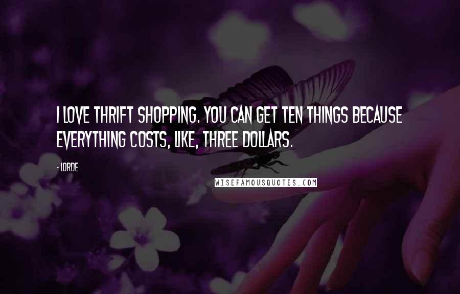 Lorde Quotes: I love thrift shopping. You can get ten things because everything costs, like, three dollars.