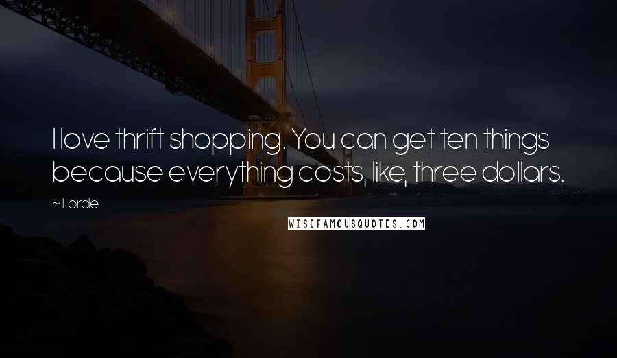 Lorde Quotes: I love thrift shopping. You can get ten things because everything costs, like, three dollars.