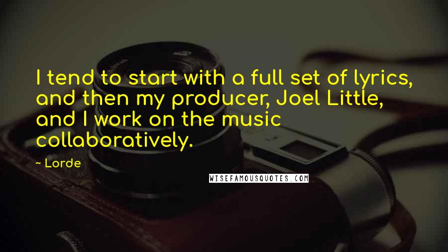 Lorde Quotes: I tend to start with a full set of lyrics, and then my producer, Joel Little, and I work on the music collaboratively.