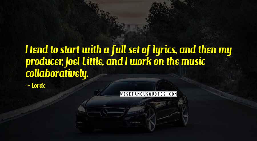 Lorde Quotes: I tend to start with a full set of lyrics, and then my producer, Joel Little, and I work on the music collaboratively.