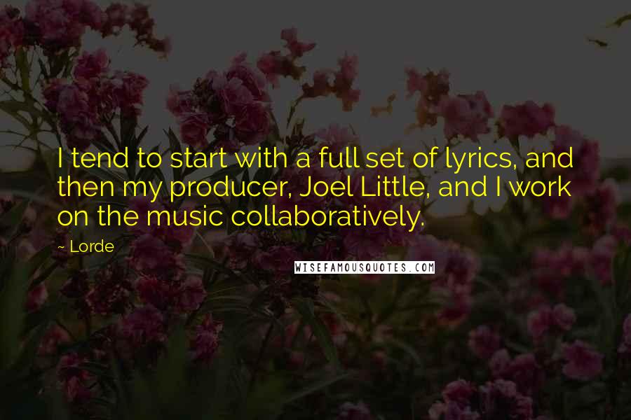 Lorde Quotes: I tend to start with a full set of lyrics, and then my producer, Joel Little, and I work on the music collaboratively.