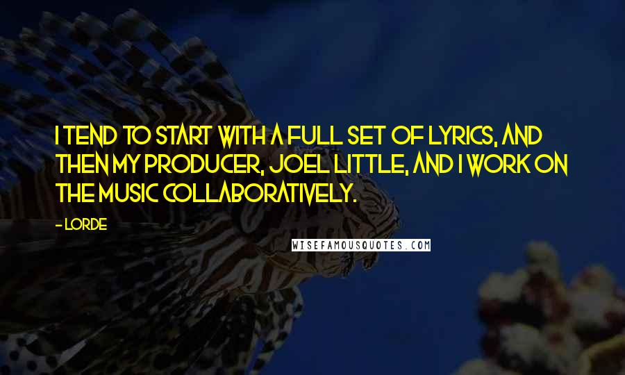 Lorde Quotes: I tend to start with a full set of lyrics, and then my producer, Joel Little, and I work on the music collaboratively.