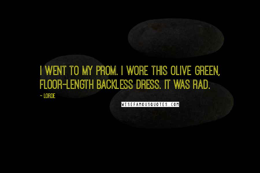 Lorde Quotes: I went to my prom. I wore this olive green, floor-length backless dress. It was rad.