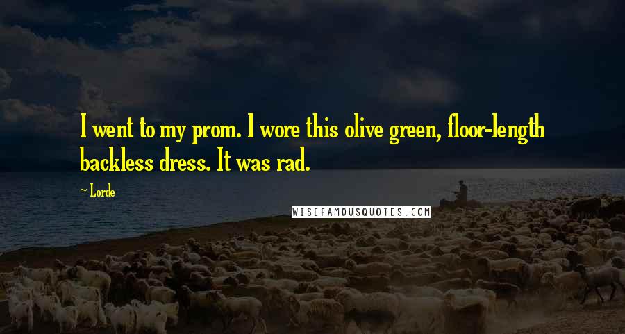 Lorde Quotes: I went to my prom. I wore this olive green, floor-length backless dress. It was rad.