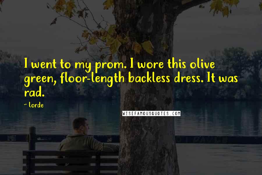 Lorde Quotes: I went to my prom. I wore this olive green, floor-length backless dress. It was rad.