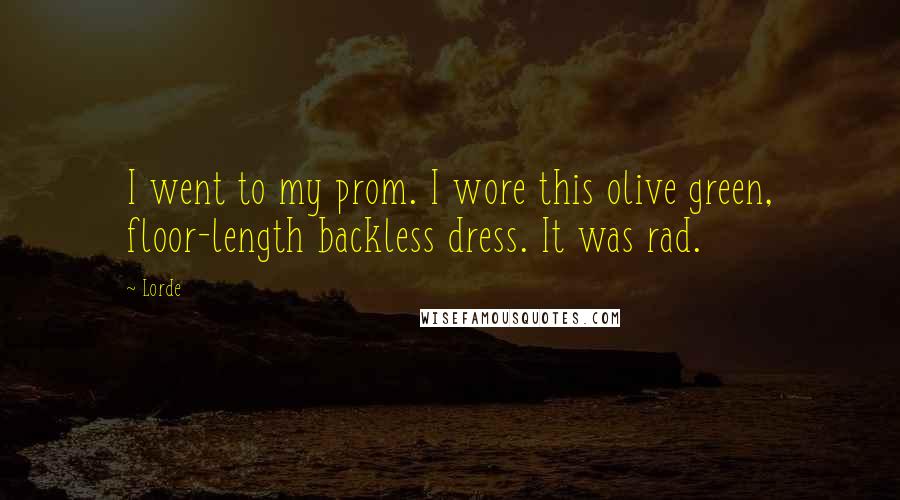 Lorde Quotes: I went to my prom. I wore this olive green, floor-length backless dress. It was rad.