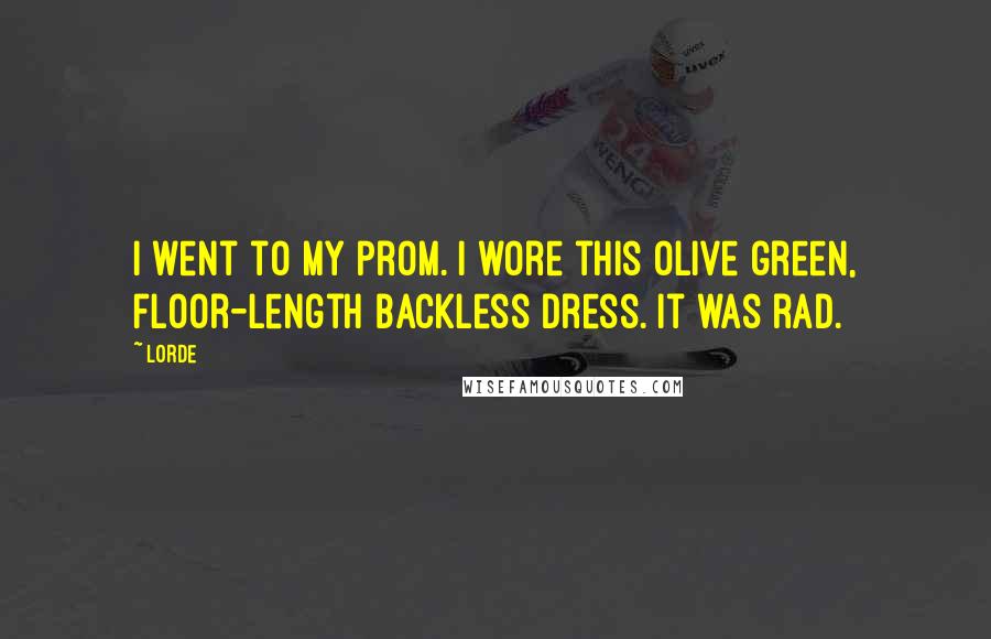 Lorde Quotes: I went to my prom. I wore this olive green, floor-length backless dress. It was rad.