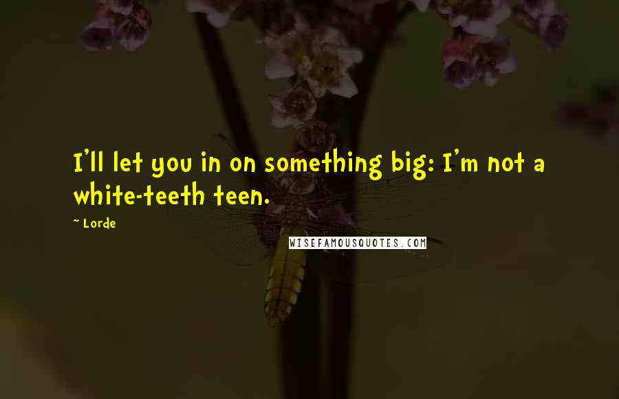 Lorde Quotes: I'll let you in on something big: I'm not a white-teeth teen.
