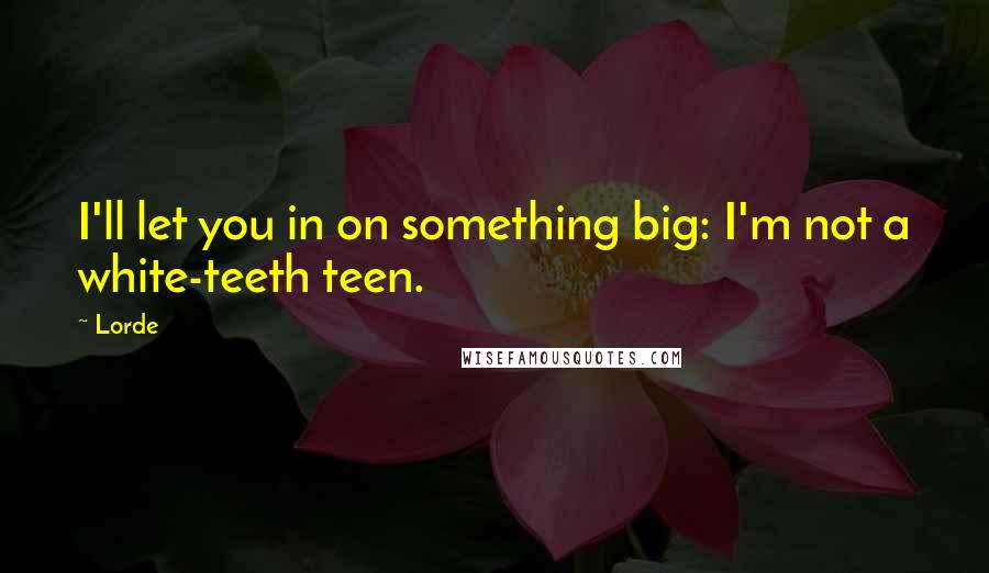 Lorde Quotes: I'll let you in on something big: I'm not a white-teeth teen.