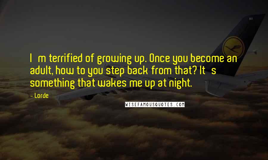 Lorde Quotes: I'm terrified of growing up. Once you become an adult, how to you step back from that? It's something that wakes me up at night.