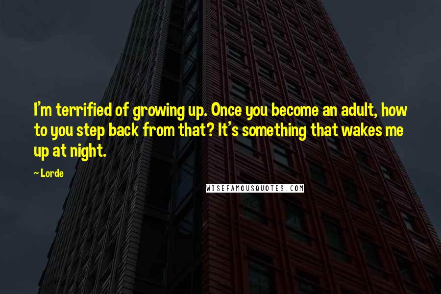 Lorde Quotes: I'm terrified of growing up. Once you become an adult, how to you step back from that? It's something that wakes me up at night.