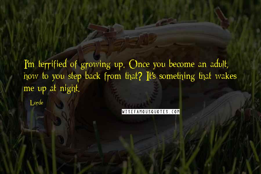 Lorde Quotes: I'm terrified of growing up. Once you become an adult, how to you step back from that? It's something that wakes me up at night.