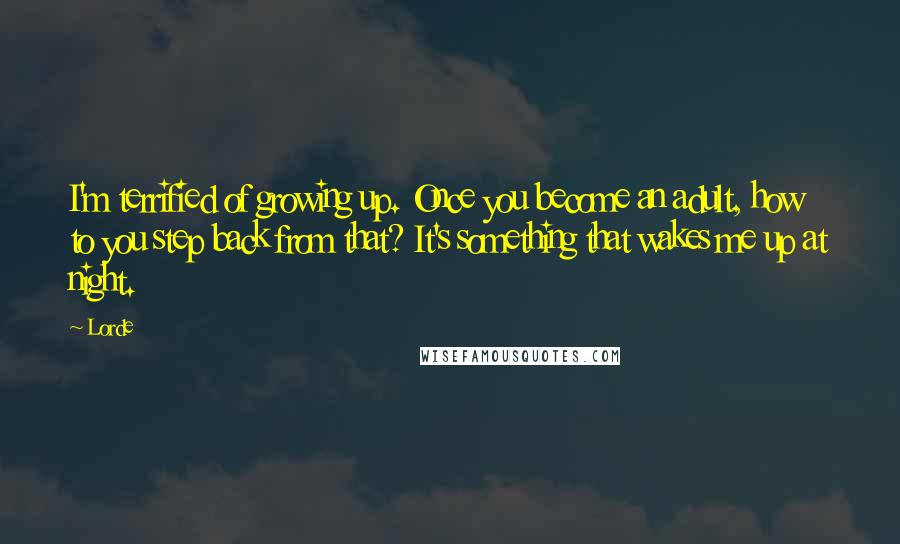 Lorde Quotes: I'm terrified of growing up. Once you become an adult, how to you step back from that? It's something that wakes me up at night.