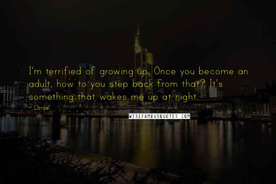 Lorde Quotes: I'm terrified of growing up. Once you become an adult, how to you step back from that? It's something that wakes me up at night.