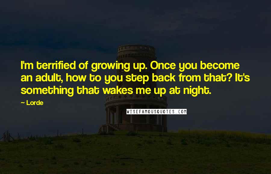 Lorde Quotes: I'm terrified of growing up. Once you become an adult, how to you step back from that? It's something that wakes me up at night.