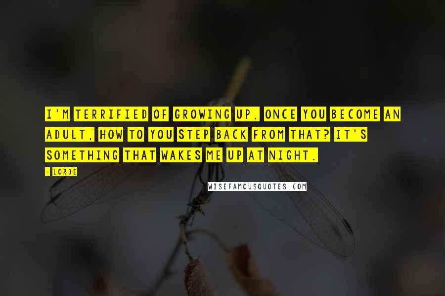 Lorde Quotes: I'm terrified of growing up. Once you become an adult, how to you step back from that? It's something that wakes me up at night.