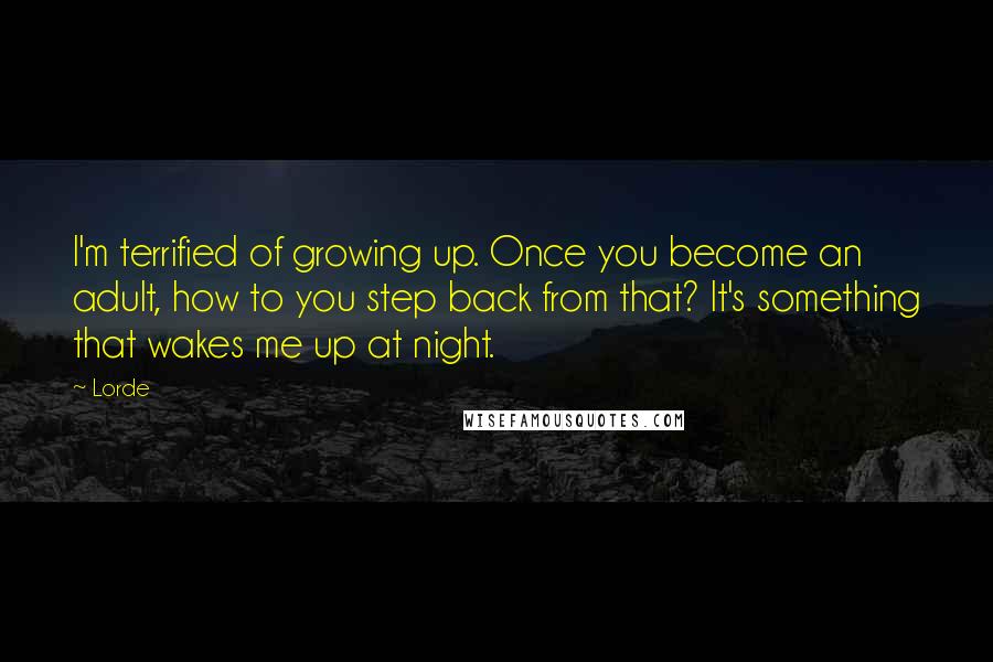 Lorde Quotes: I'm terrified of growing up. Once you become an adult, how to you step back from that? It's something that wakes me up at night.