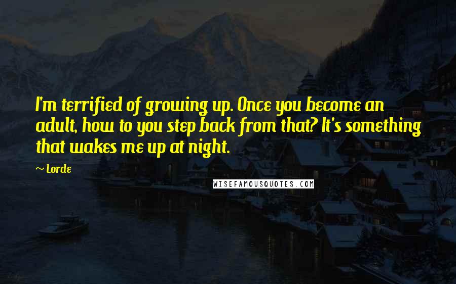 Lorde Quotes: I'm terrified of growing up. Once you become an adult, how to you step back from that? It's something that wakes me up at night.