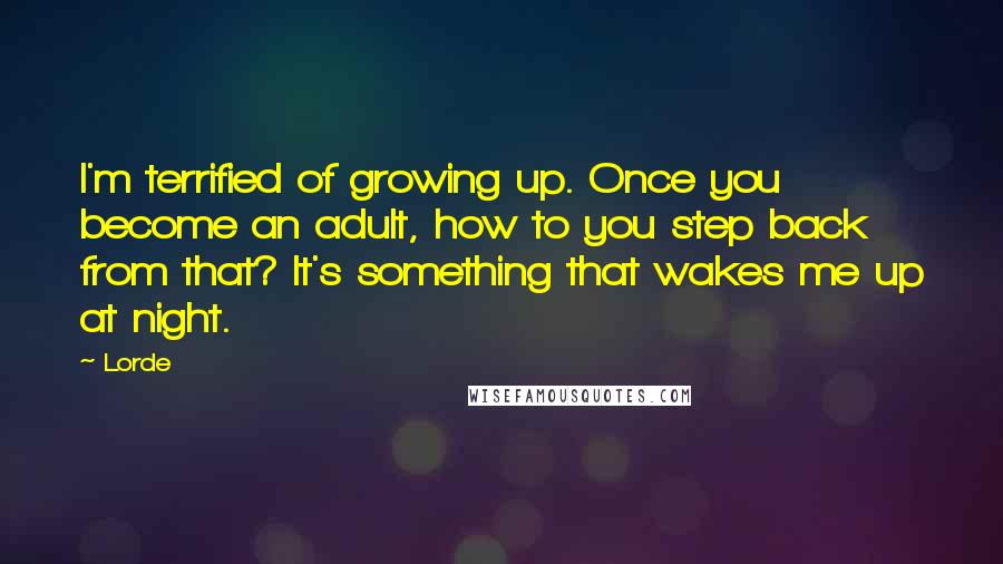 Lorde Quotes: I'm terrified of growing up. Once you become an adult, how to you step back from that? It's something that wakes me up at night.