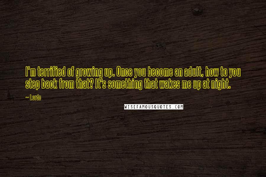 Lorde Quotes: I'm terrified of growing up. Once you become an adult, how to you step back from that? It's something that wakes me up at night.