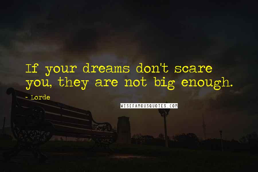 Lorde Quotes: If your dreams don't scare you, they are not big enough.