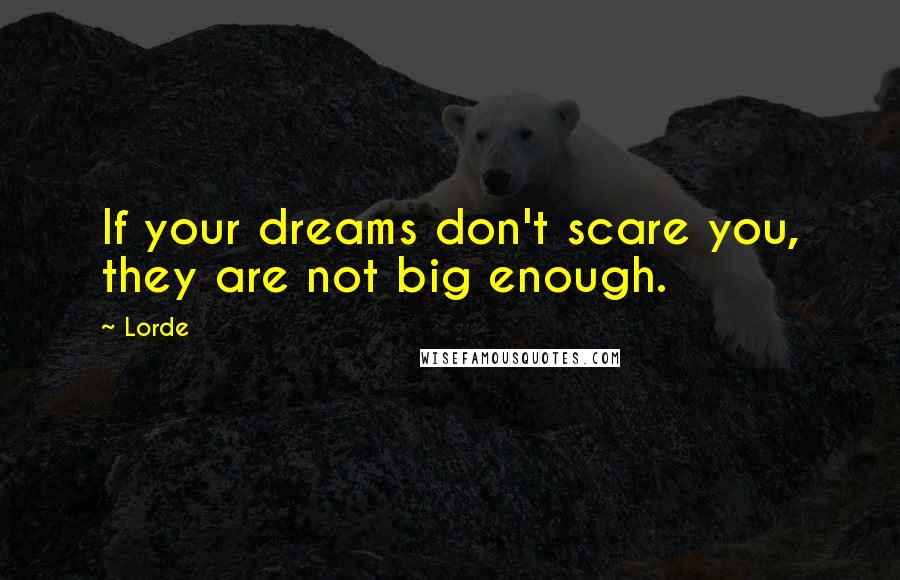 Lorde Quotes: If your dreams don't scare you, they are not big enough.