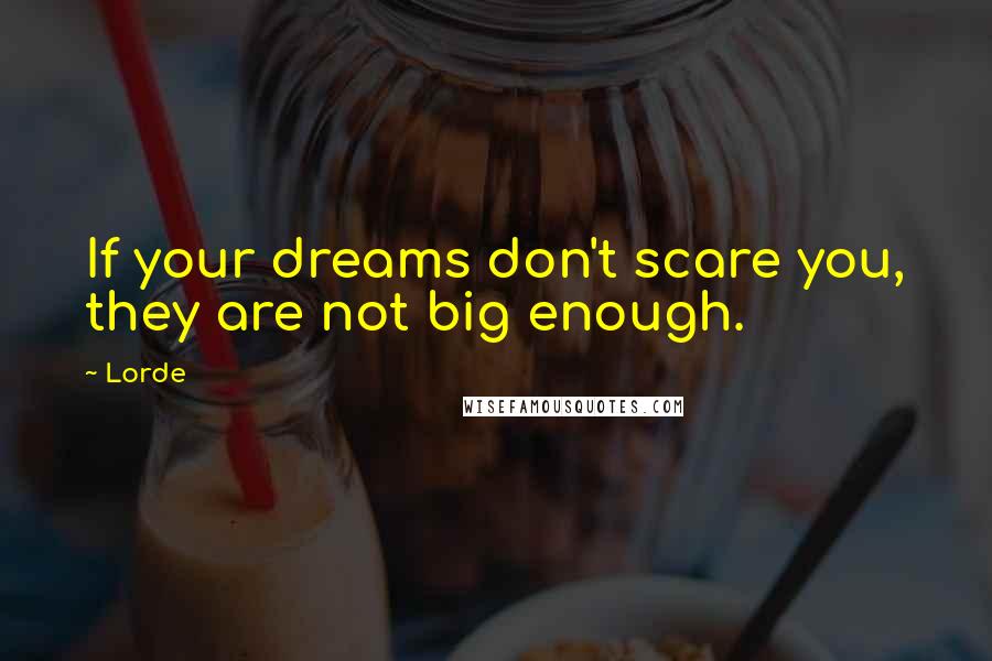 Lorde Quotes: If your dreams don't scare you, they are not big enough.