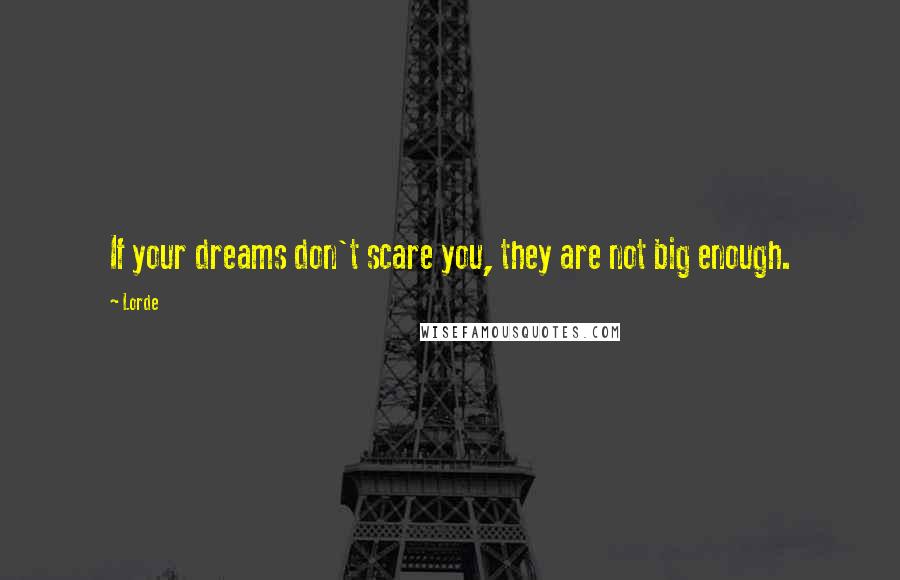 Lorde Quotes: If your dreams don't scare you, they are not big enough.