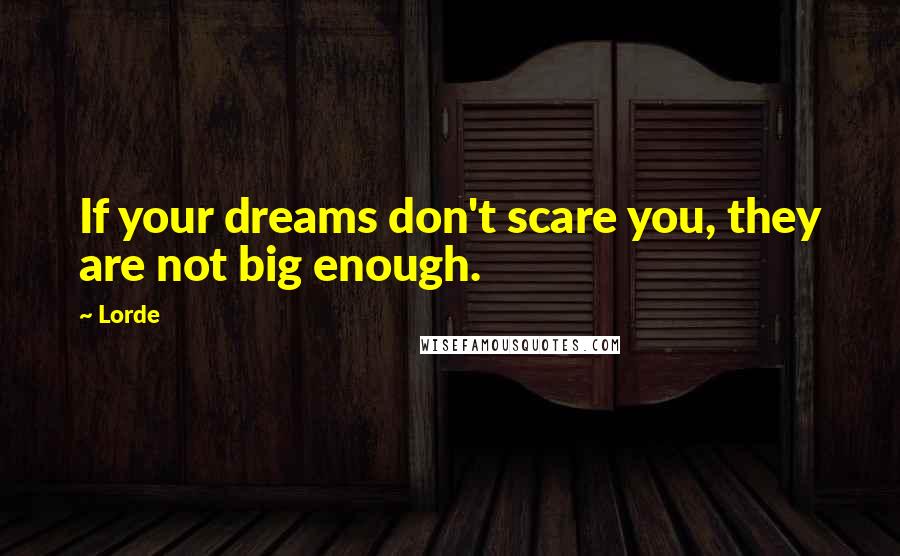 Lorde Quotes: If your dreams don't scare you, they are not big enough.