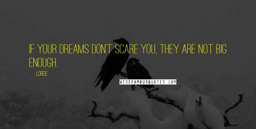 Lorde Quotes: If your dreams don't scare you, they are not big enough.