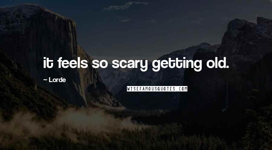 Lorde Quotes: it feels so scary getting old.
