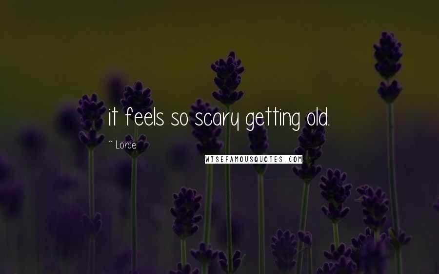 Lorde Quotes: it feels so scary getting old.