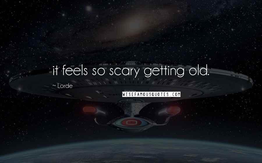 Lorde Quotes: it feels so scary getting old.