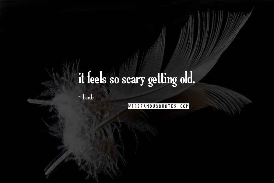 Lorde Quotes: it feels so scary getting old.