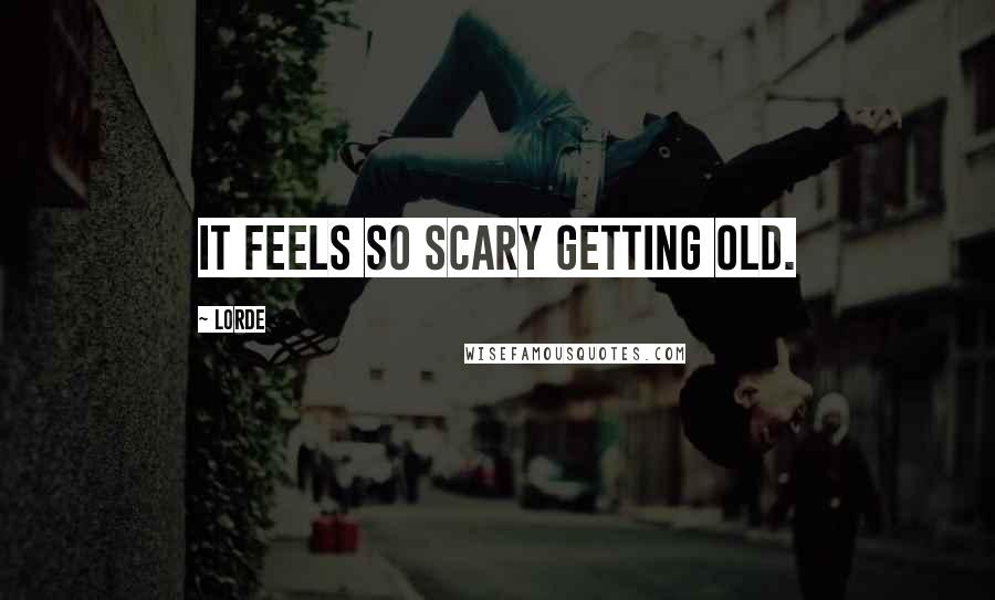 Lorde Quotes: it feels so scary getting old.