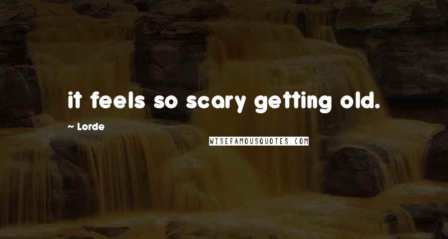 Lorde Quotes: it feels so scary getting old.