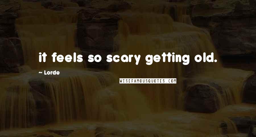 Lorde Quotes: it feels so scary getting old.