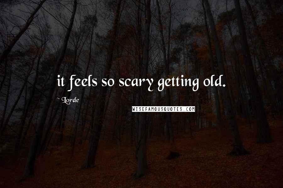 Lorde Quotes: it feels so scary getting old.