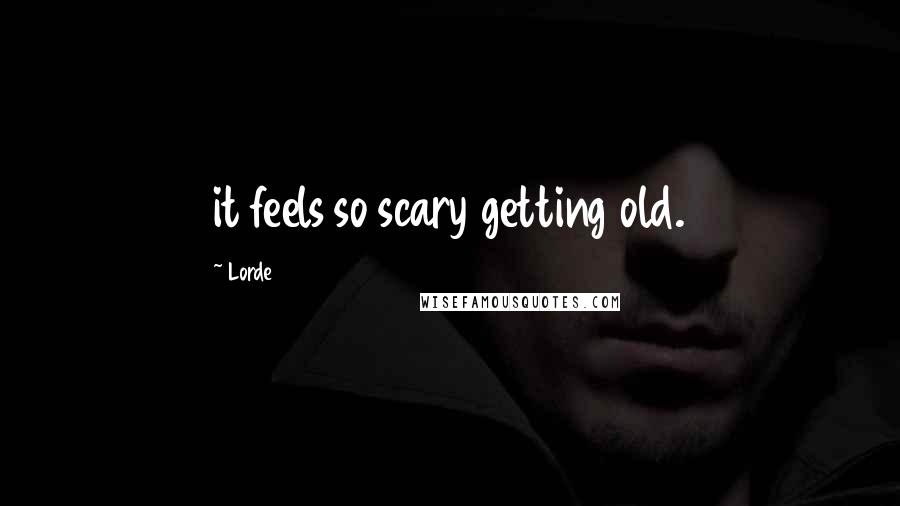 Lorde Quotes: it feels so scary getting old.