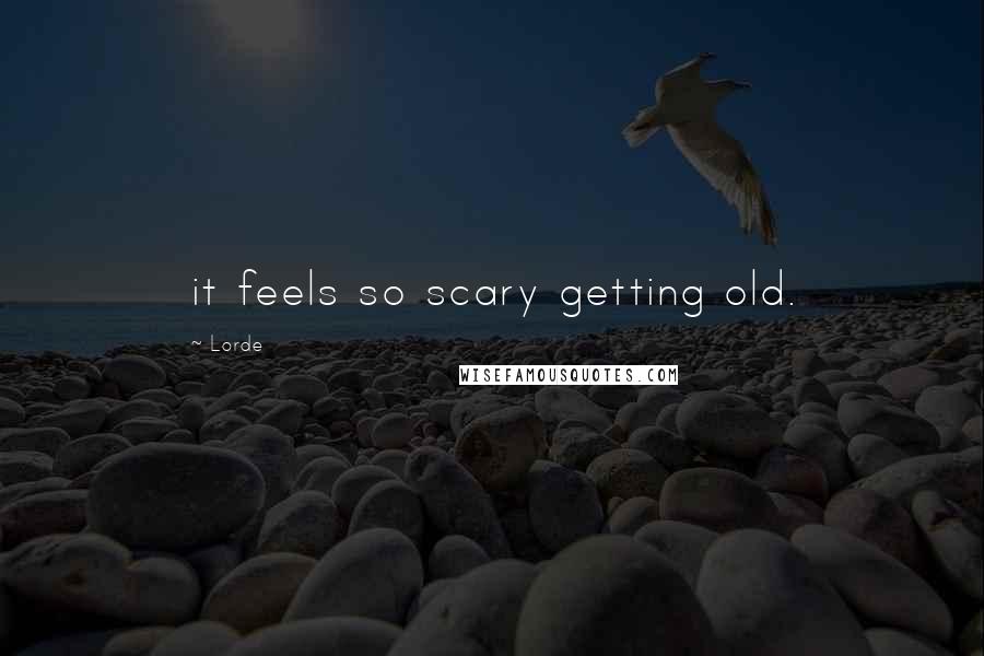 Lorde Quotes: it feels so scary getting old.