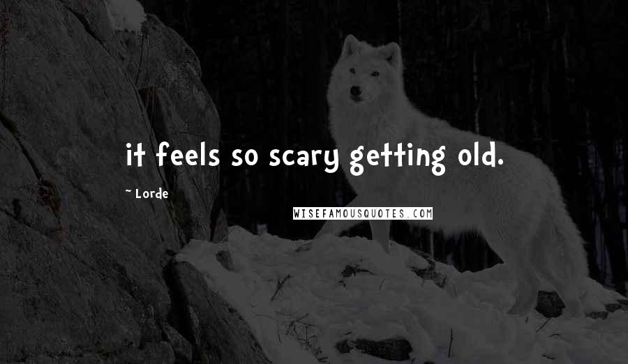 Lorde Quotes: it feels so scary getting old.