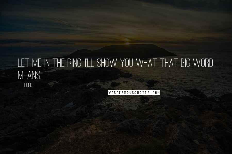 Lorde Quotes: Let me in the ring. I'll show you what that big word means.