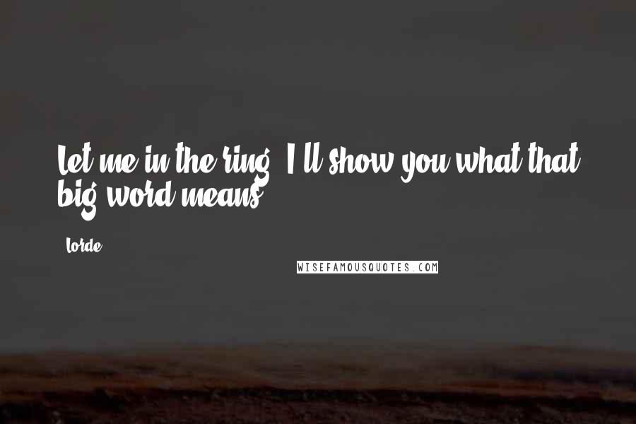 Lorde Quotes: Let me in the ring. I'll show you what that big word means.